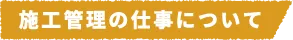 施工管理の仕事について